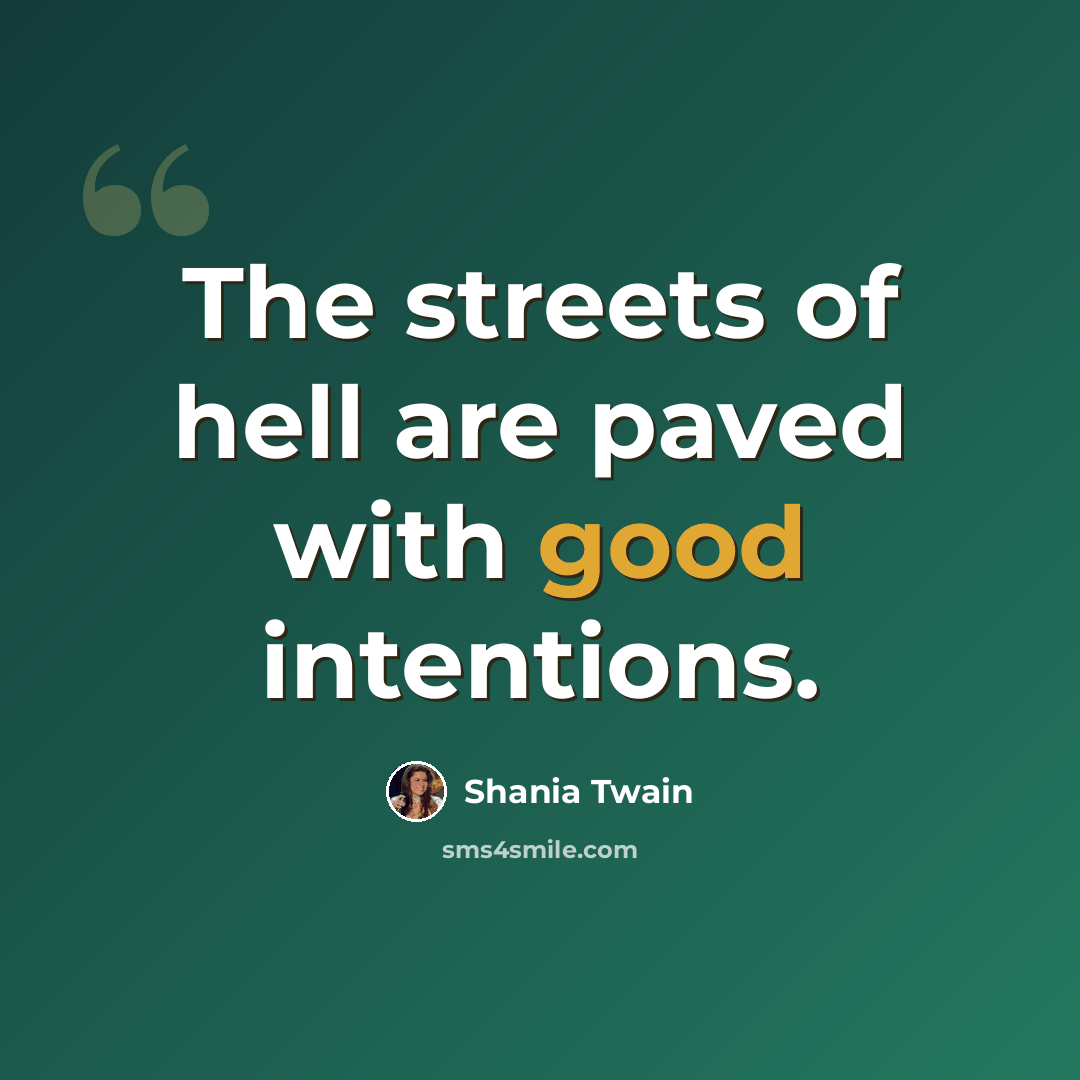 “The streets of hell are paved with good intentions.” quote by Shania Twain