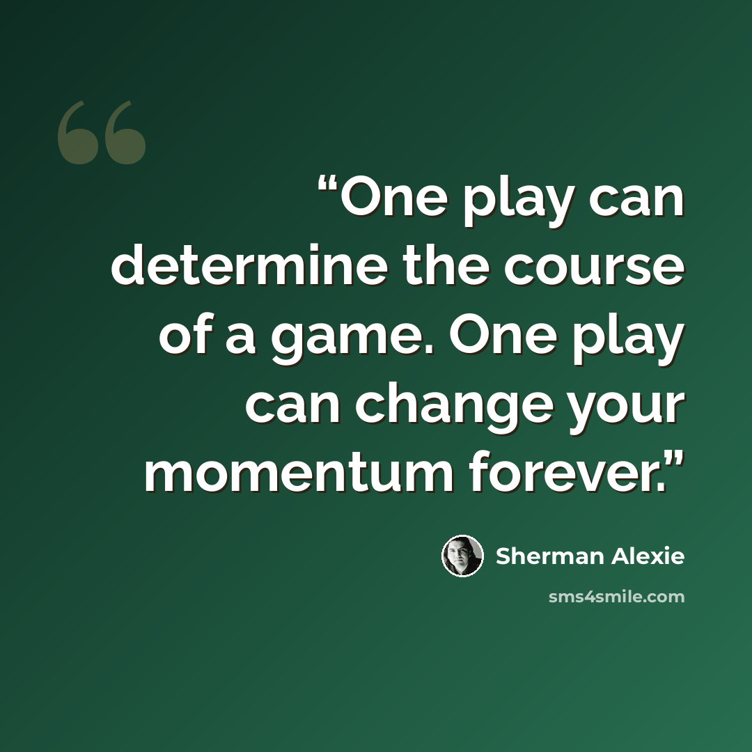 “One play can determine the course of a game. One play can change your momentum forever.” quote by Sherman Alexie