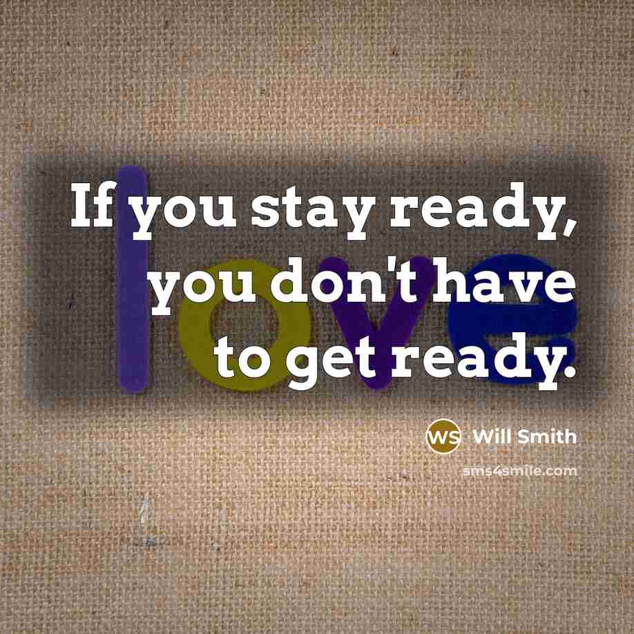 “If you stay ready, you don't have to get ready.” quote by Will Smith
