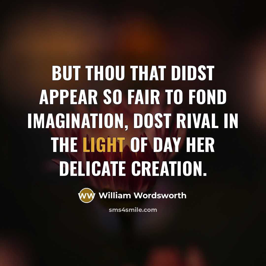 “But thou that didst appear so fair To fond imagination, Dost rival in the light of day Her delicate creation.” quote by William Wordsworth
