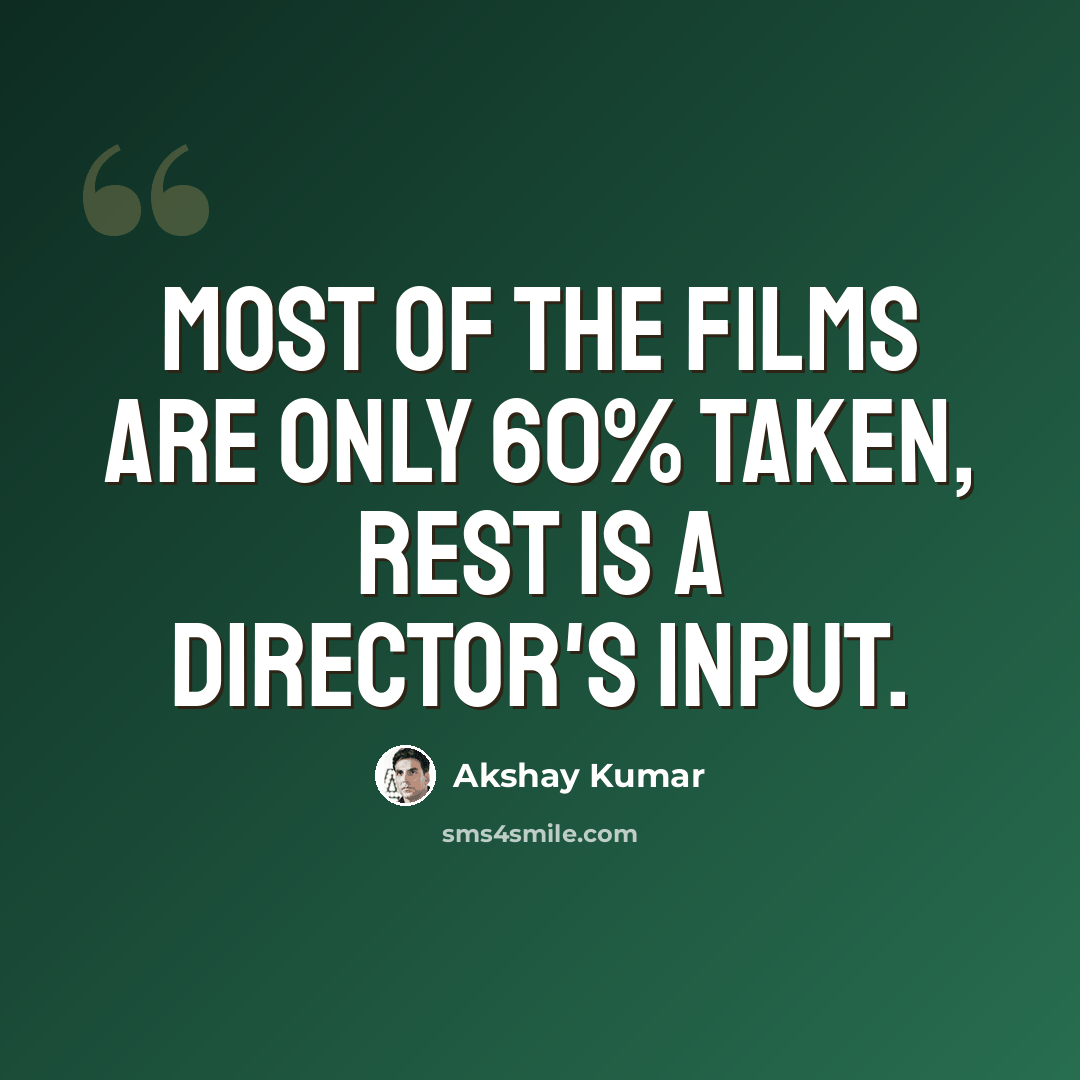 “Most of the films are only 60% taken, rest is a director's input.” quote by Akshay Kumar