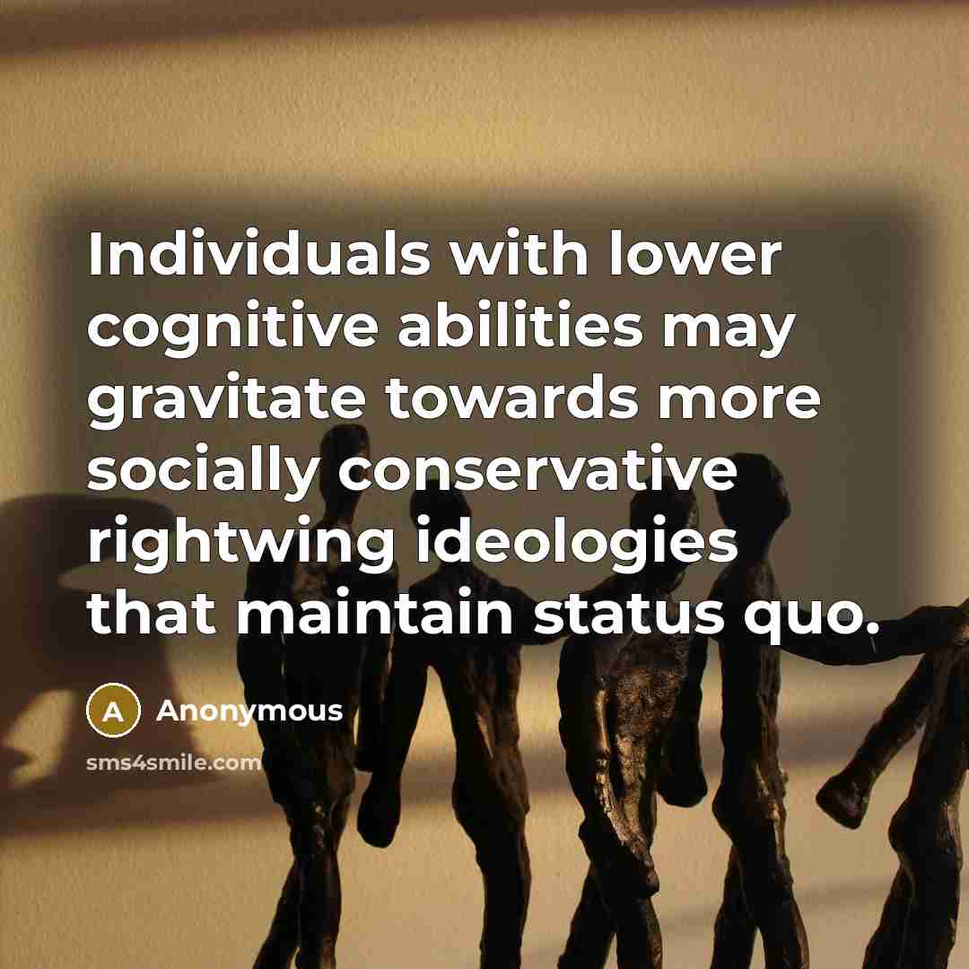 “Individuals with lower cognitive abilities may gravitate towards more socially conservative rightwing ideologies that maintain status quo.” quote by Anonymous