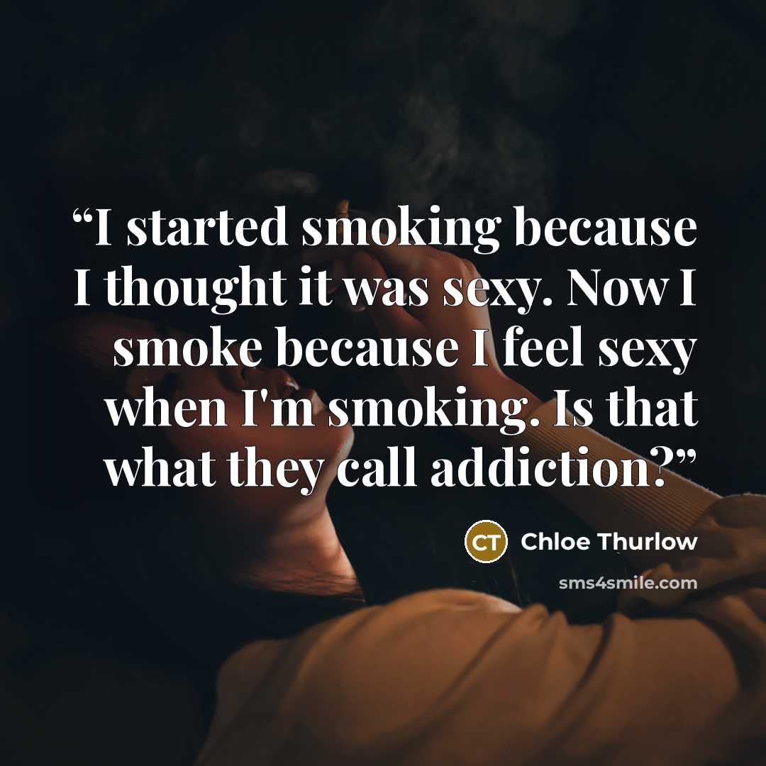 “I started smoking because I thought it was sexy. Now I smoke because I feel sexy when I'm smoking. Is that what they call addiction?” quote by Chloe Thurlow