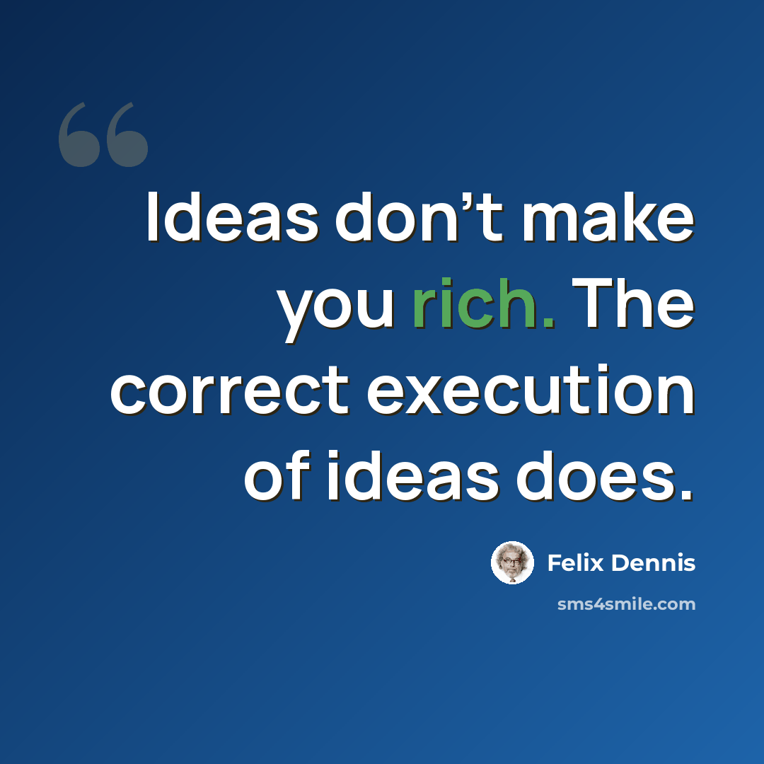 “Ideas don't make you rich. The correct execution of ideas does.” quote by Felix Dennis