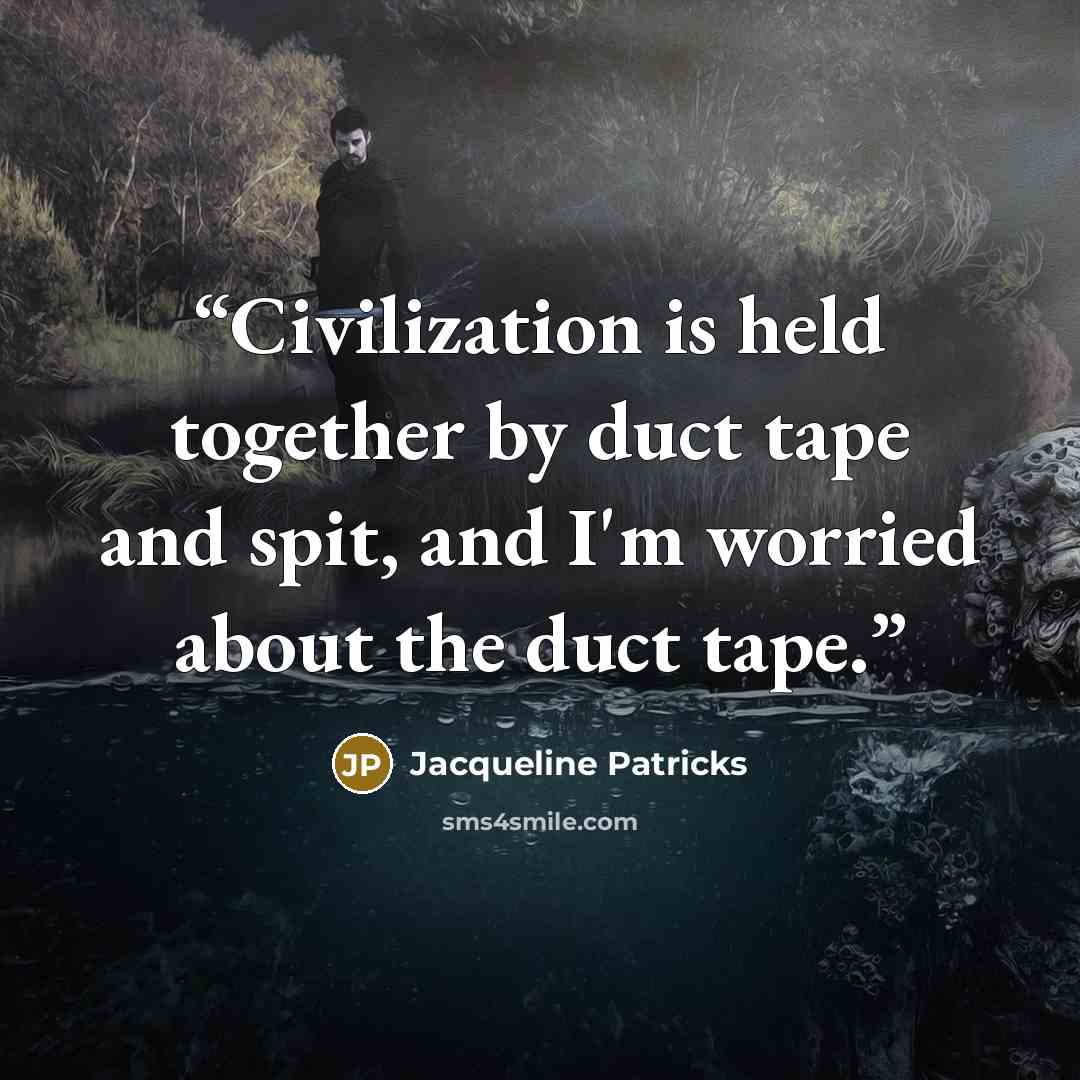 “Civilization is held together by duct tape and spit, and I'm worried about the duct tape.” quote by Jacqueline Patricks