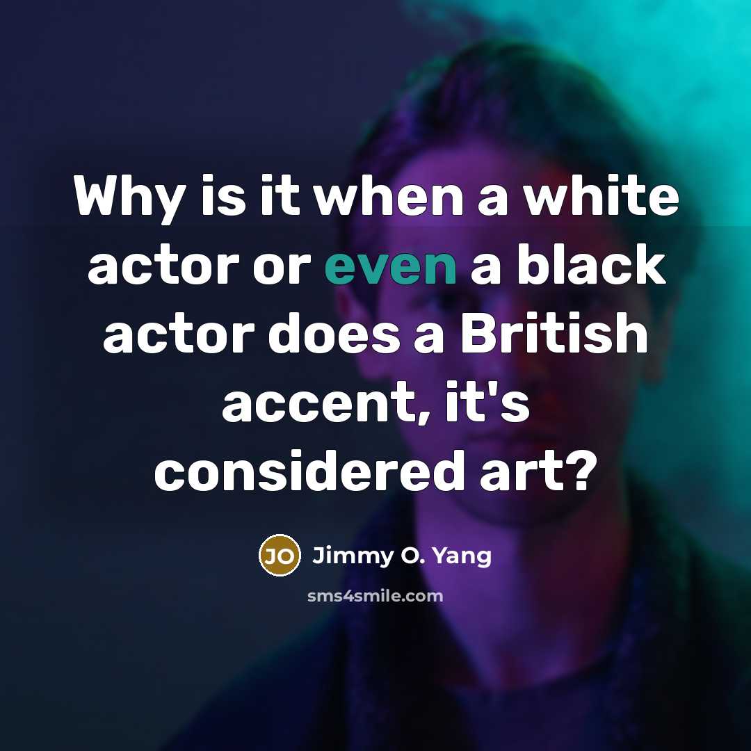“Why is it when a white actor or even a black actor does a British accent, it's considered art?” quote by Jimmy O. Yang
