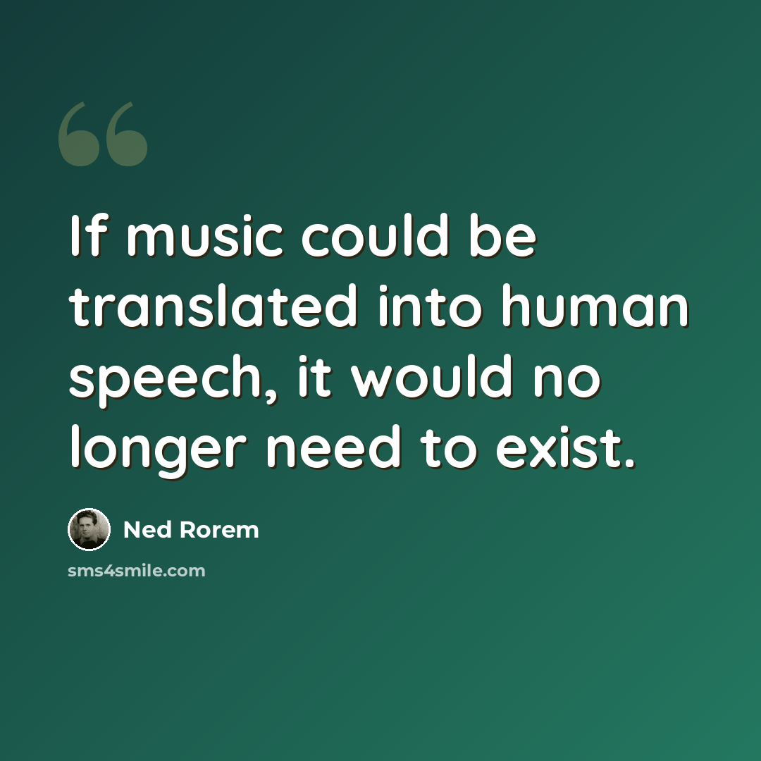 “If music could be translated into human speech, it would no longer need to exist.” quote by Ned Rorem