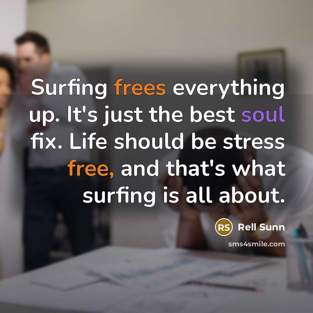 “Surfing frees everything up. It's just the best soul fix. Life should be stress free, and that's what surfing is all about.” quote by Rell Sunn