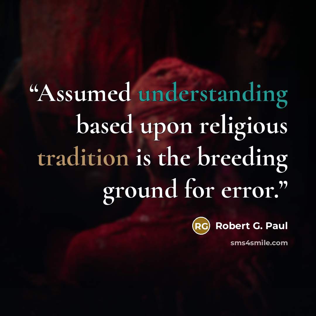 “Assumed understanding based upon religious tradition is the breeding ground for error.” quote by Robert G. Paul