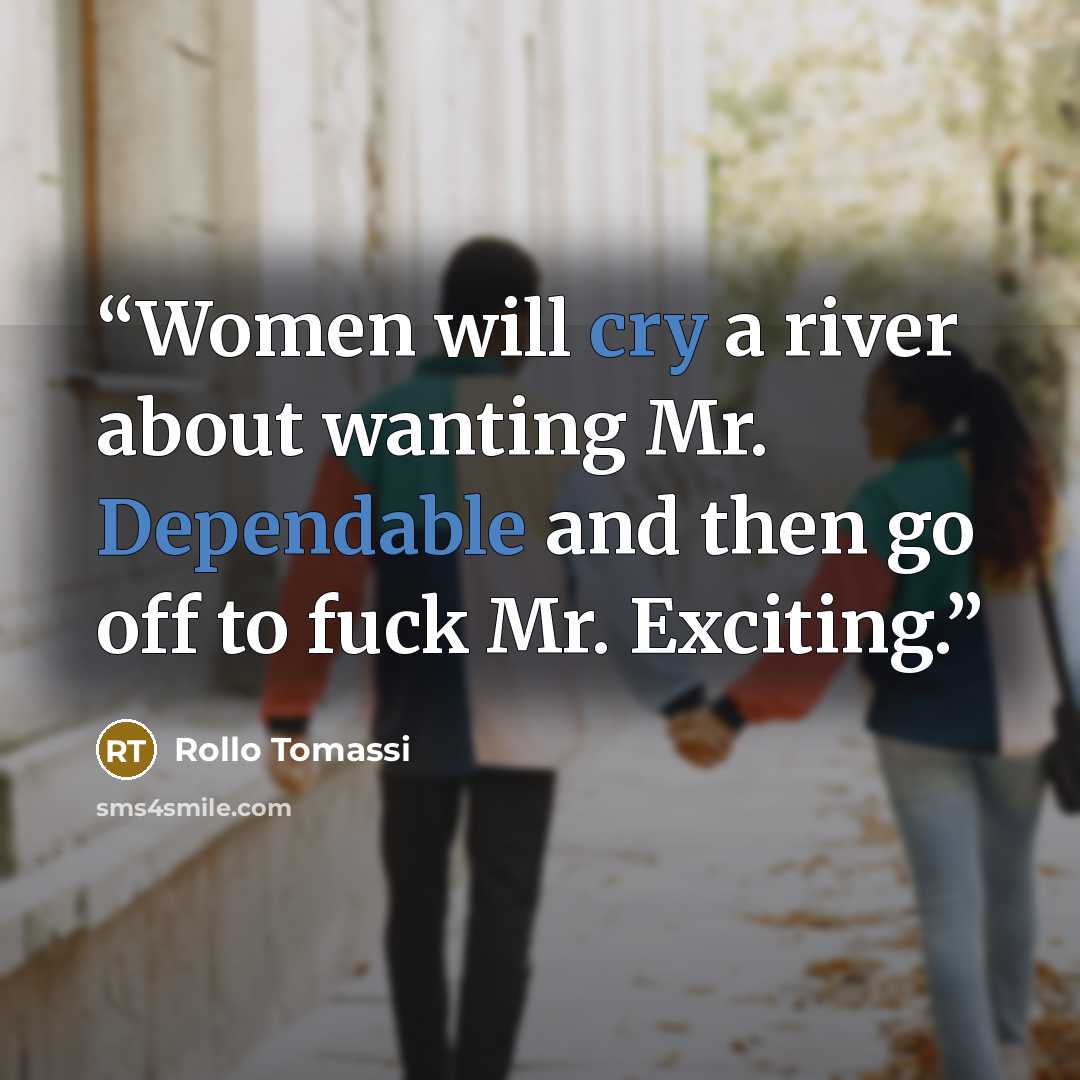 “Women will cry a river about wanting Mr. Dependable and then go off to fuck Mr. Exciting.” quote by Rollo Tomassi