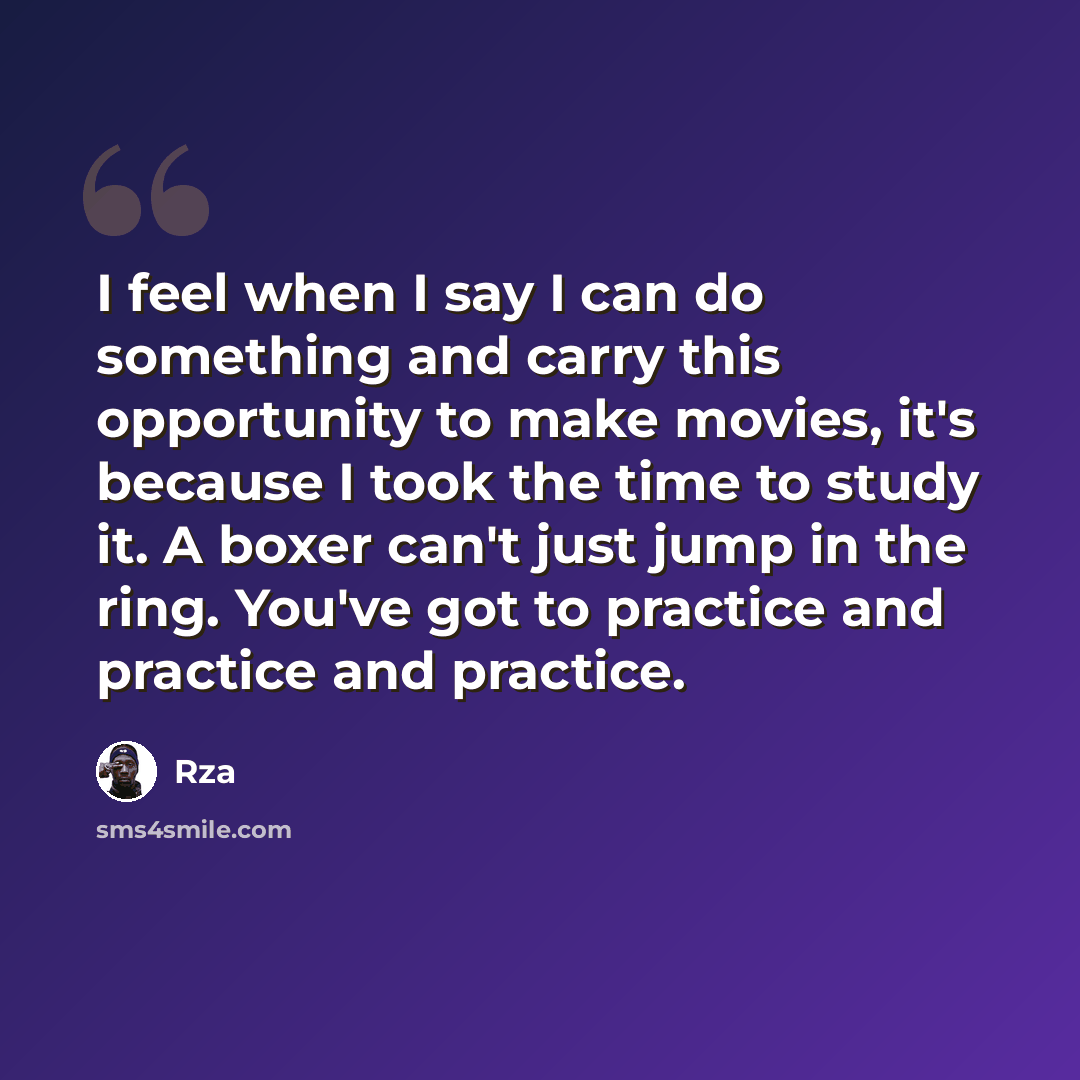 “I feel when I say I can do something and carry this opportunity to make movies, it's because I took the time to study it. A boxer can't just jump in the ring. You've got to practice and practice and practice.” quote by RZA