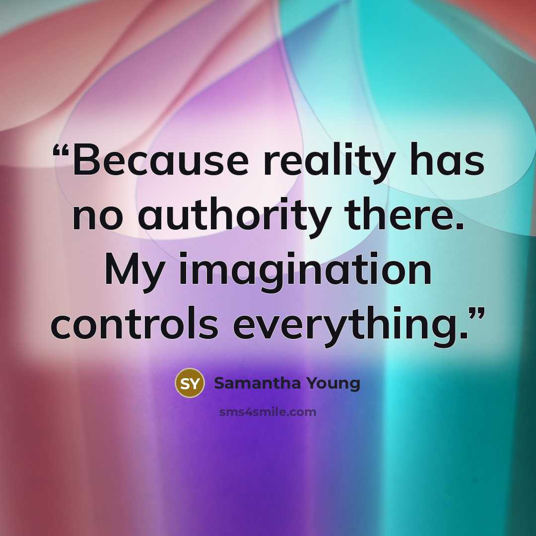 “Because reality has no authority there. My imagination controls everything.” quote by Samantha Young
