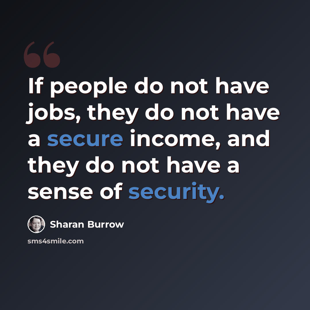 “If people do not have jobs, they do not have a secure income, and they do not have a sense of security.” quote by Sharan Burrow
