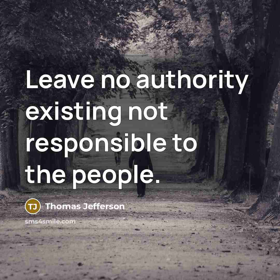 “Leave no authority existing not responsible to the people.” quote by Thomas Jefferson