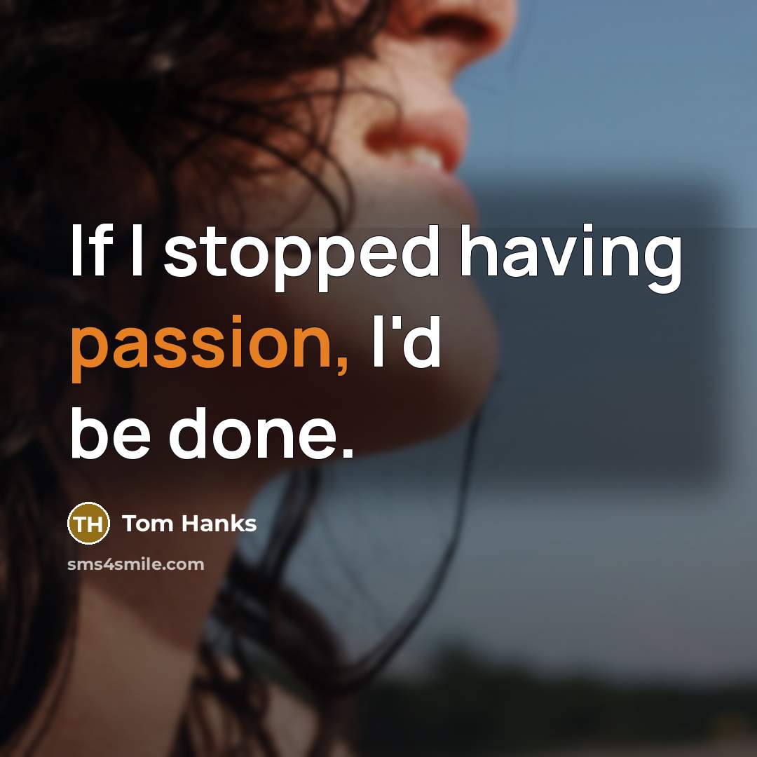 “If I stopped having passion, I'd be done.” quote by Tom Hanks