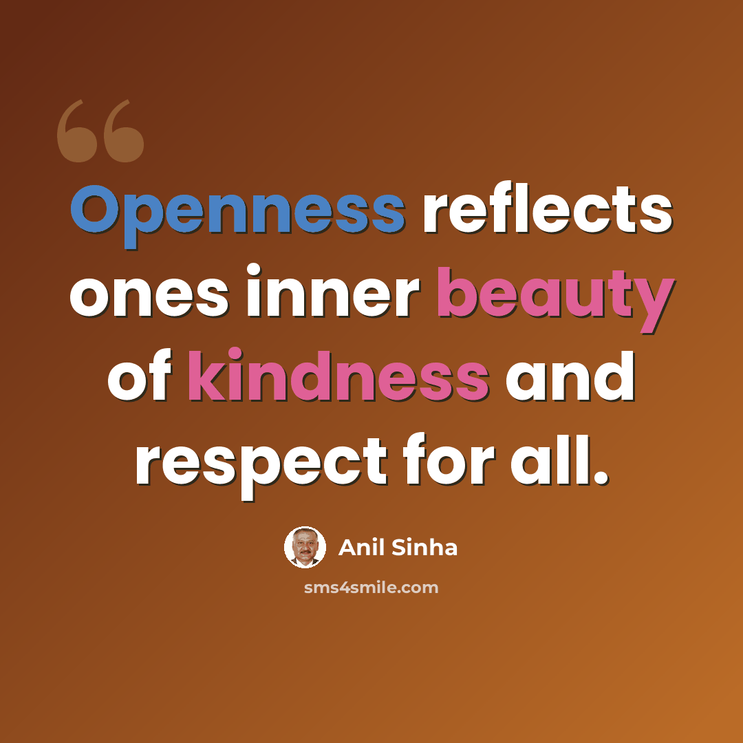 “Openness reflects ones inner beauty of kindness and respect for all.” quote by Anil Sinha