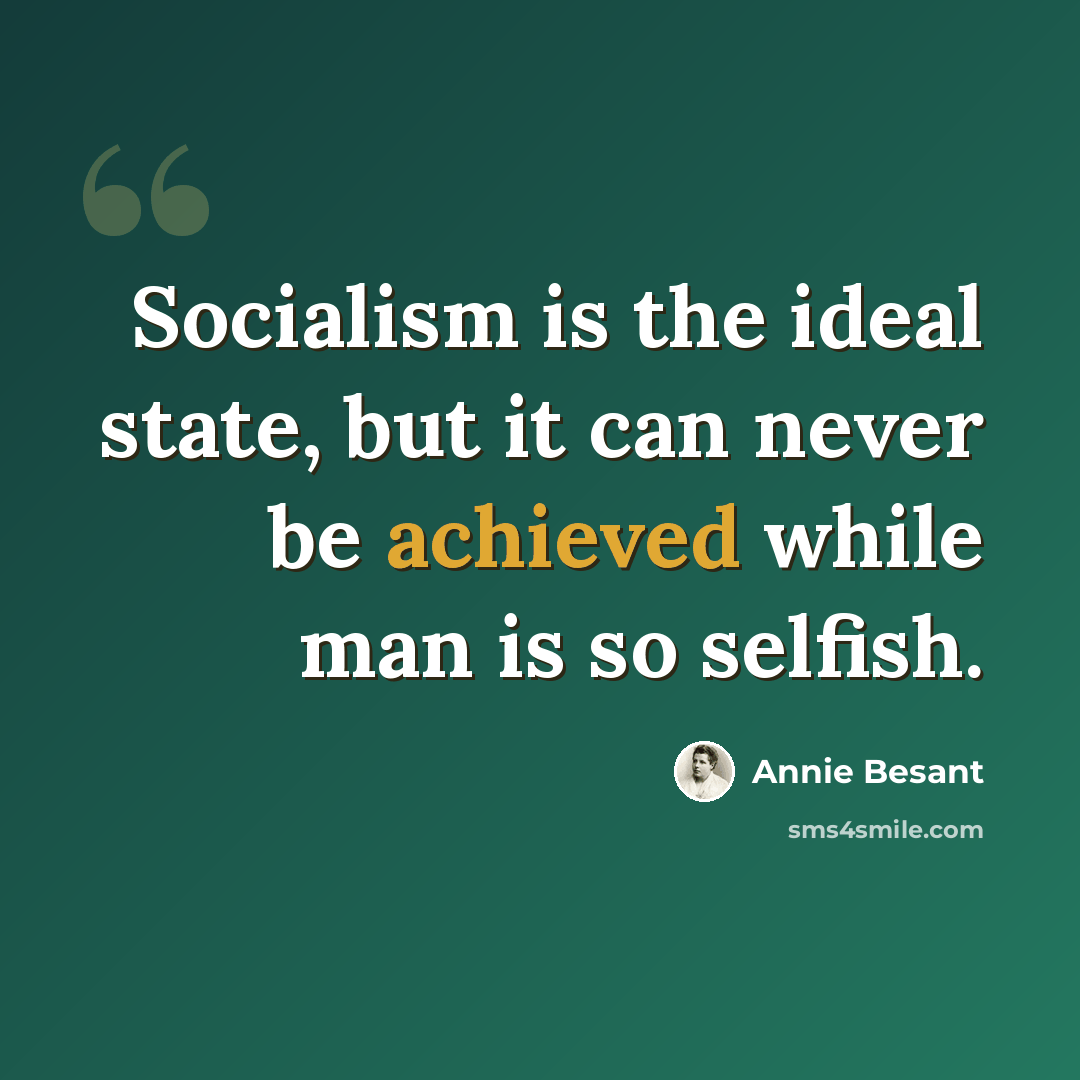 “Socialism is the ideal state, but it can never be achieved while man is so selfish.” quote by Annie Besant