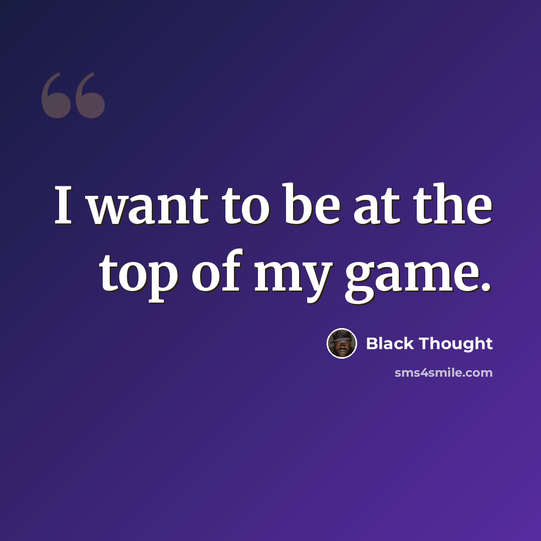 “I want to be at the top of my game.” quote by Black Thought
