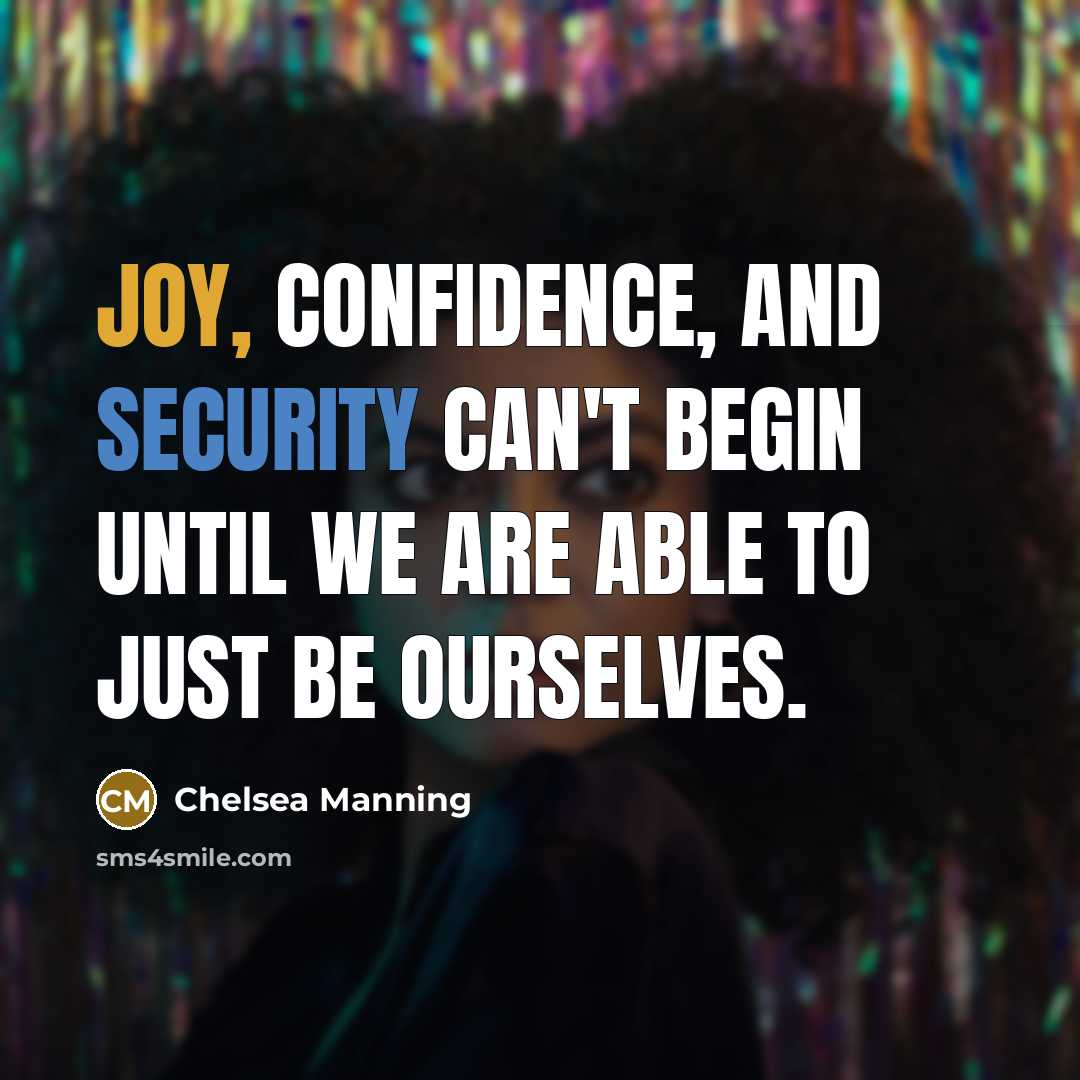 “Joy, confidence, and security can't begin until we are able to just be ourselves.” quote by Chelsea Manning