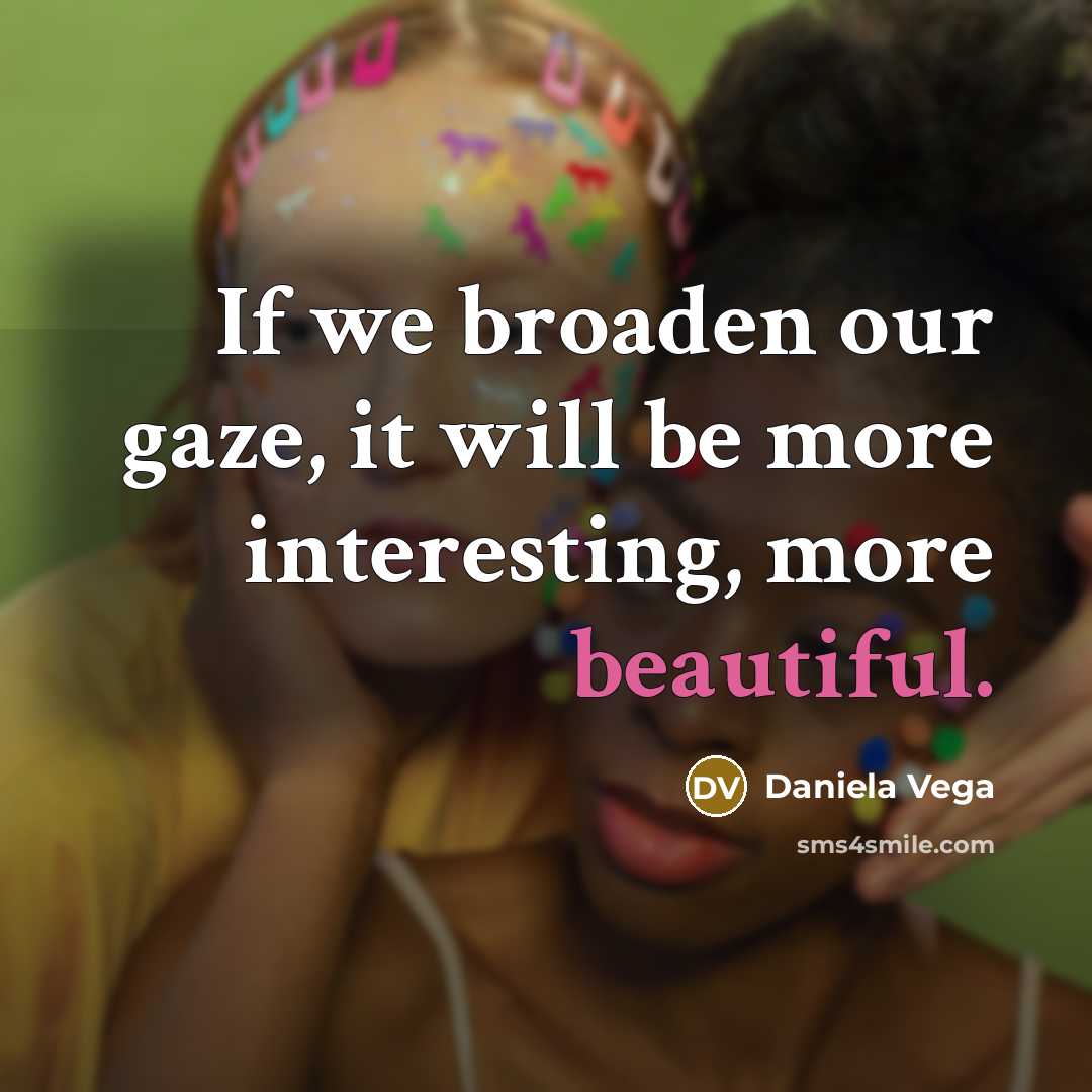 “If we broaden our gaze, it will be more interesting, more beautiful.” quote by Daniela Vega