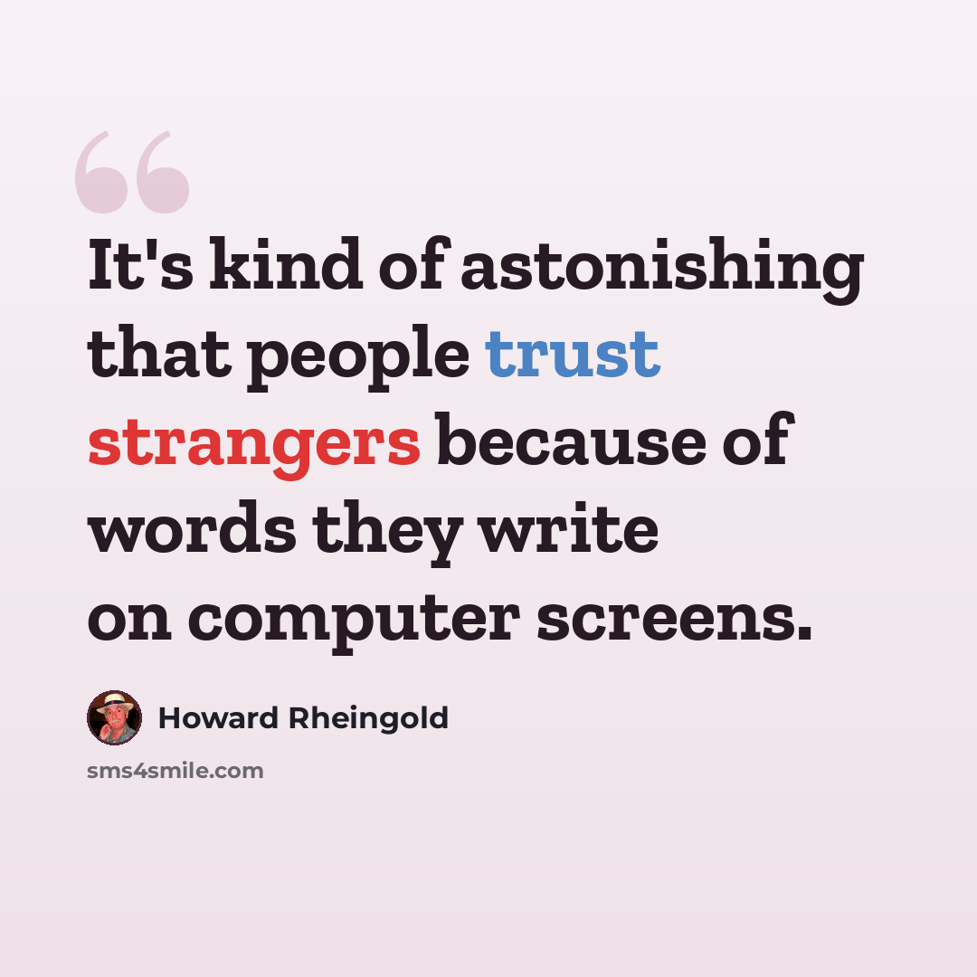 “It's kind of astonishing that people trust strangers because of words they write on computer screens.” quote by Howard Rheingold