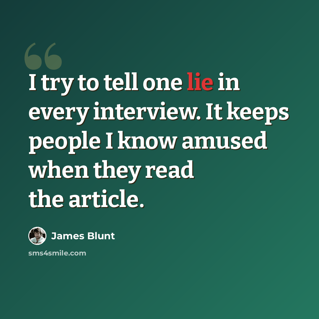 “I try to tell one lie in every interview. It keeps people I know amused when they read the article.” quote by James Blunt