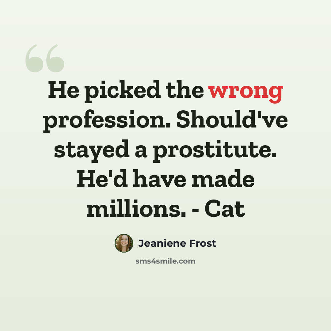“He picked the wrong profession. Should've stayed a prostitute. He'd have made millions. - Cat” quote by Jeaniene Frost