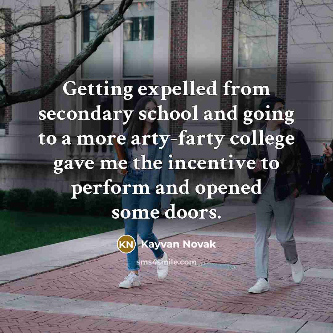 “Getting expelled from secondary school and going to a more arty-farty college gave me the incentive to perform and opened some doors.” quote by Kayvan Novak