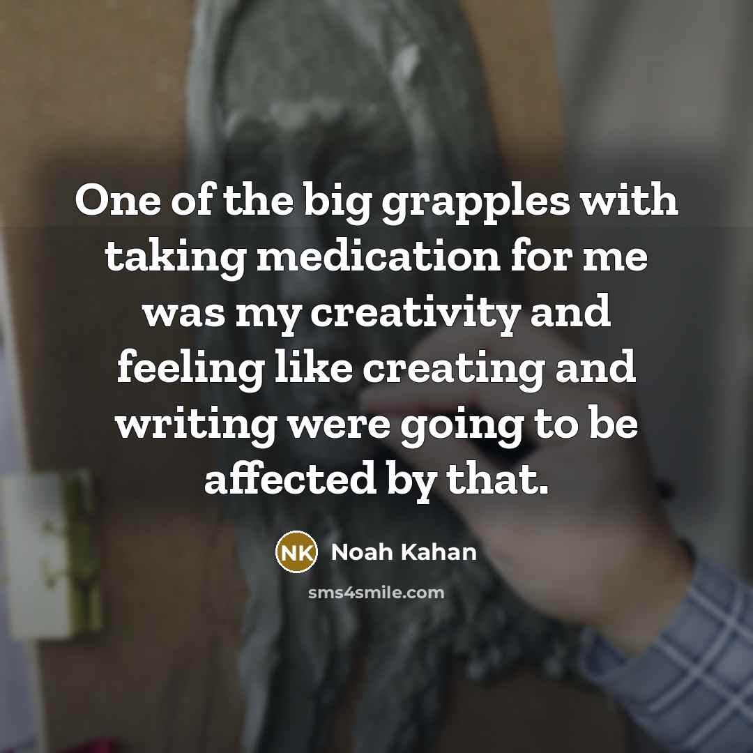 “One of the big grapples with taking medication for me was my creativity and feeling like creating and writing were going to be affected by that.” quote by Noah Kahan