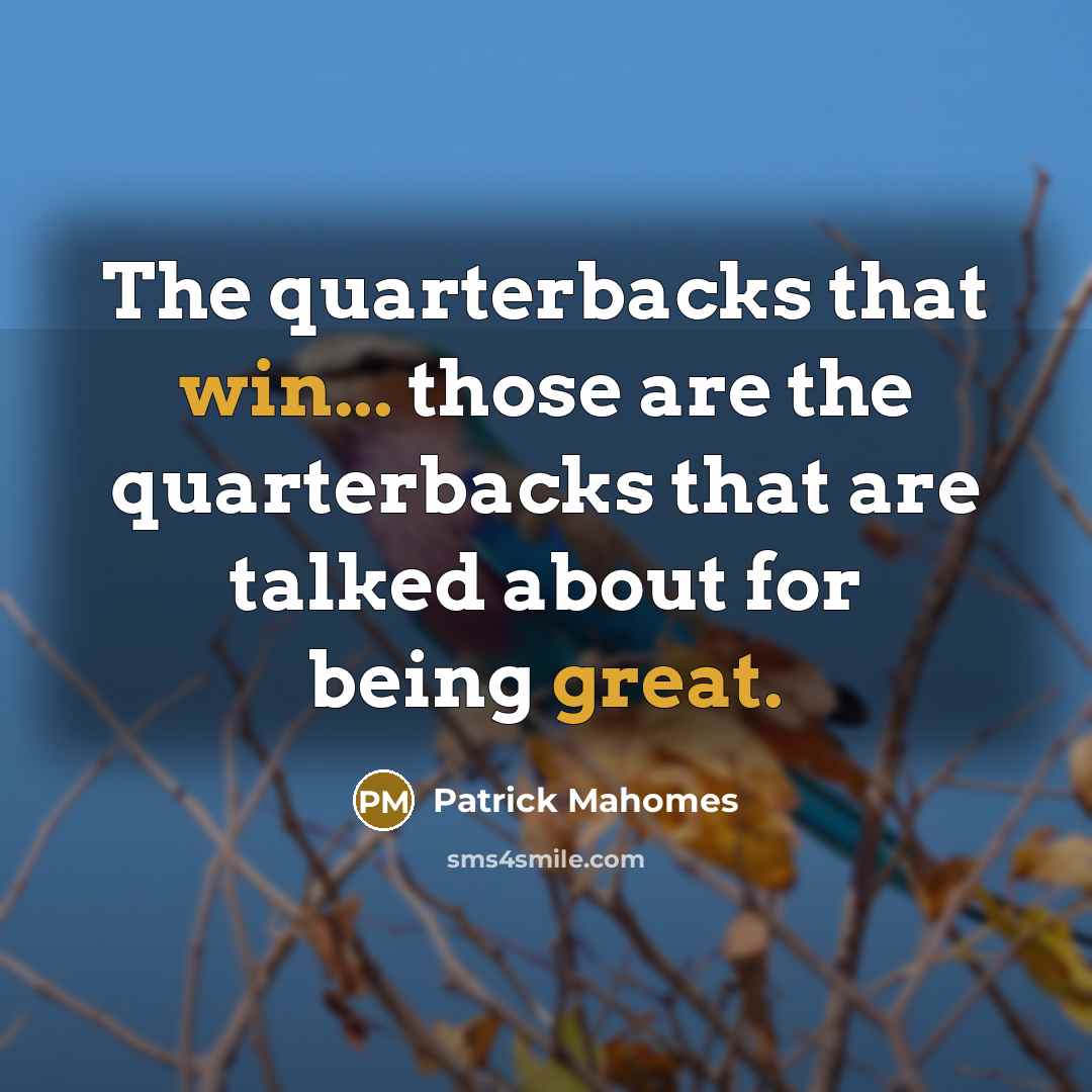 “The quarterbacks that win... those are the quarterbacks that are talked about for being great.” quote by Patrick Mahomes