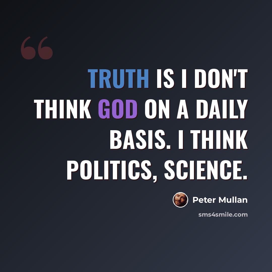 “Truth is I don't think God on a daily basis. I think politics, science.” quote by Peter Mullan