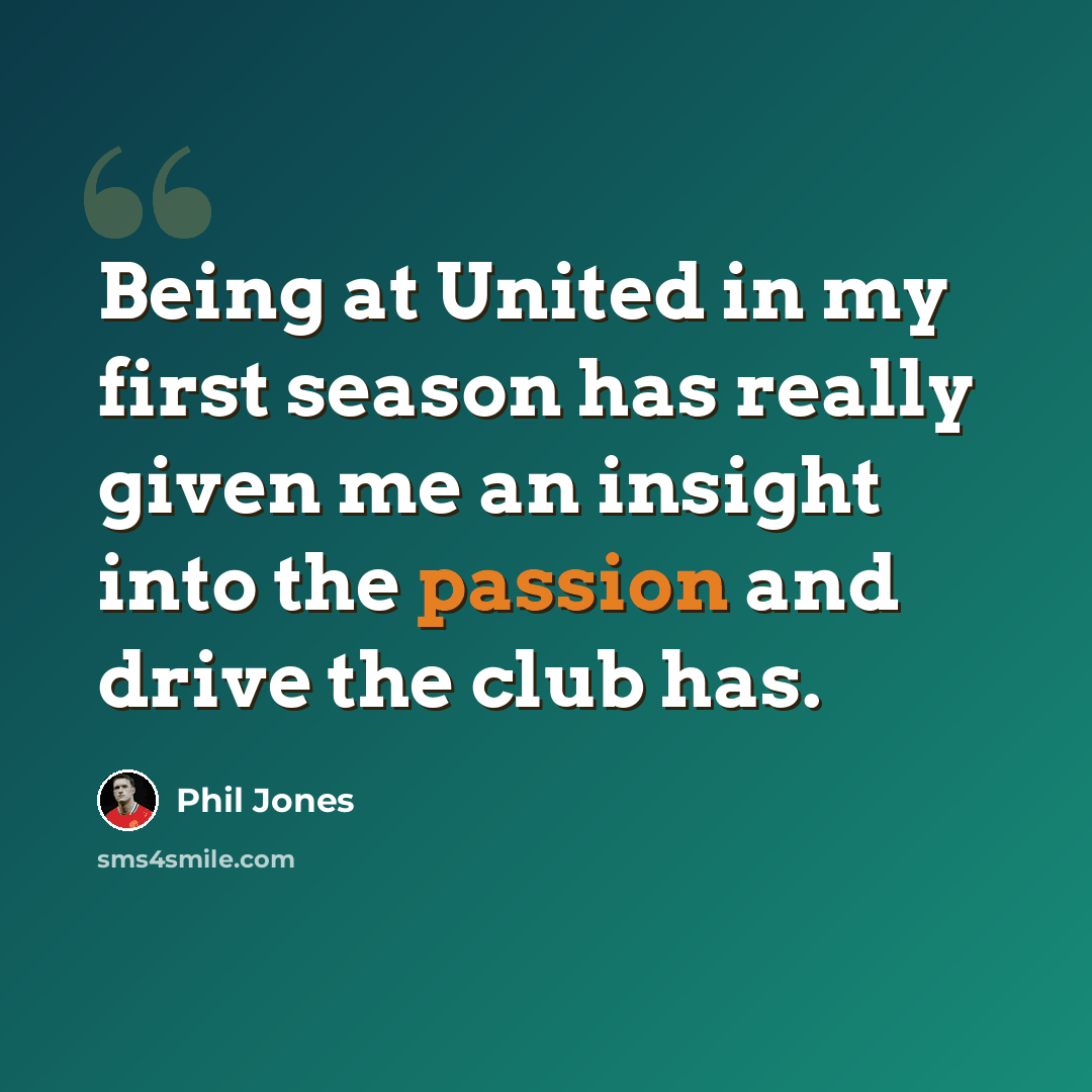 “Being at United in my first season has really given me an insight into the passion and drive the club has.” quote by Phil Jones