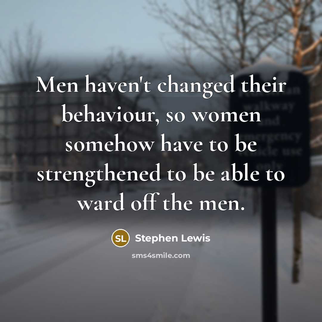 “Men haven't changed their behaviour, so women somehow have to be strengthened to be able to ward off the men.” quote by Stephen Lewis