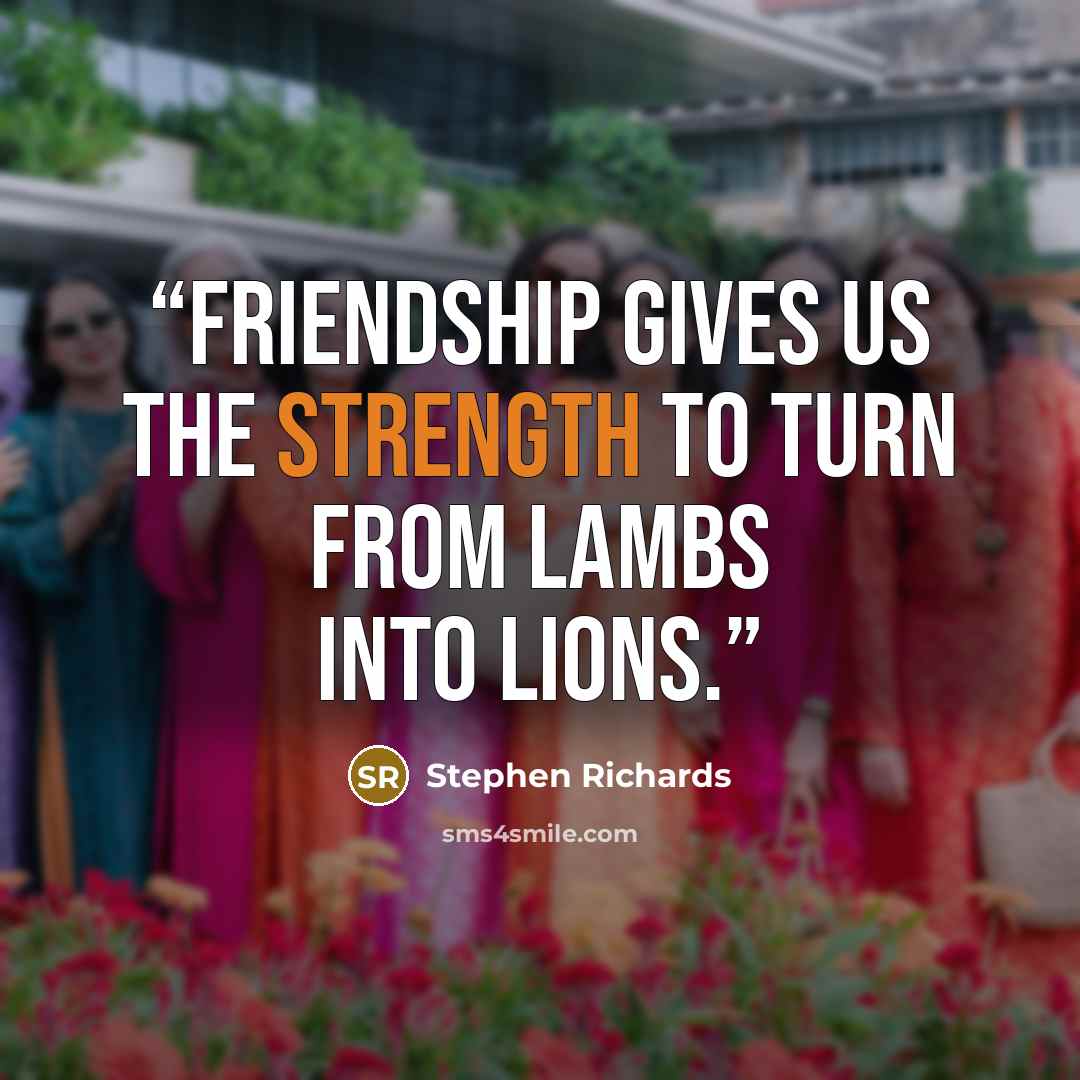 “Friendship gives us the strength to turn from lambs into lions.” quote by Stephen Richards