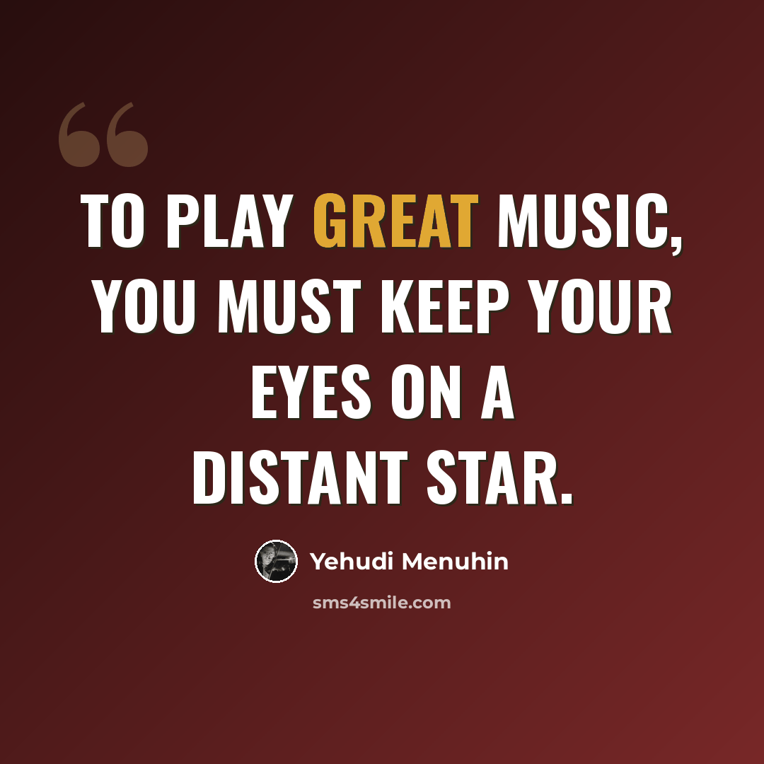 “To play great music, you must keep your eyes on a distant star.” quote by Yehudi Menuhin