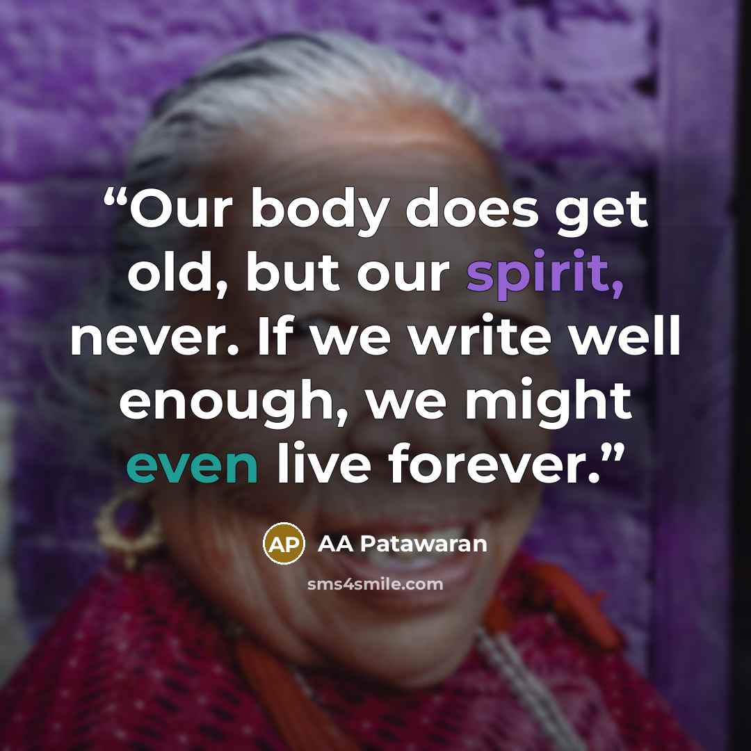 “Our body does get old, but our spirit, never. If we write well enough, we might even live forever.” quote by AA Patawaran