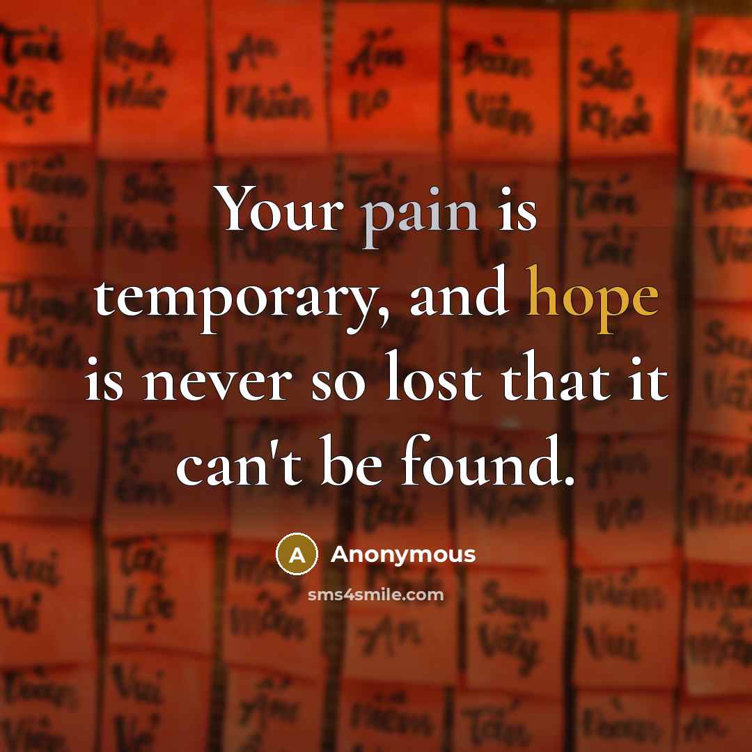 “Your pain is temporary, and hope is never so lost that it can't be found.” quote by Anonymous