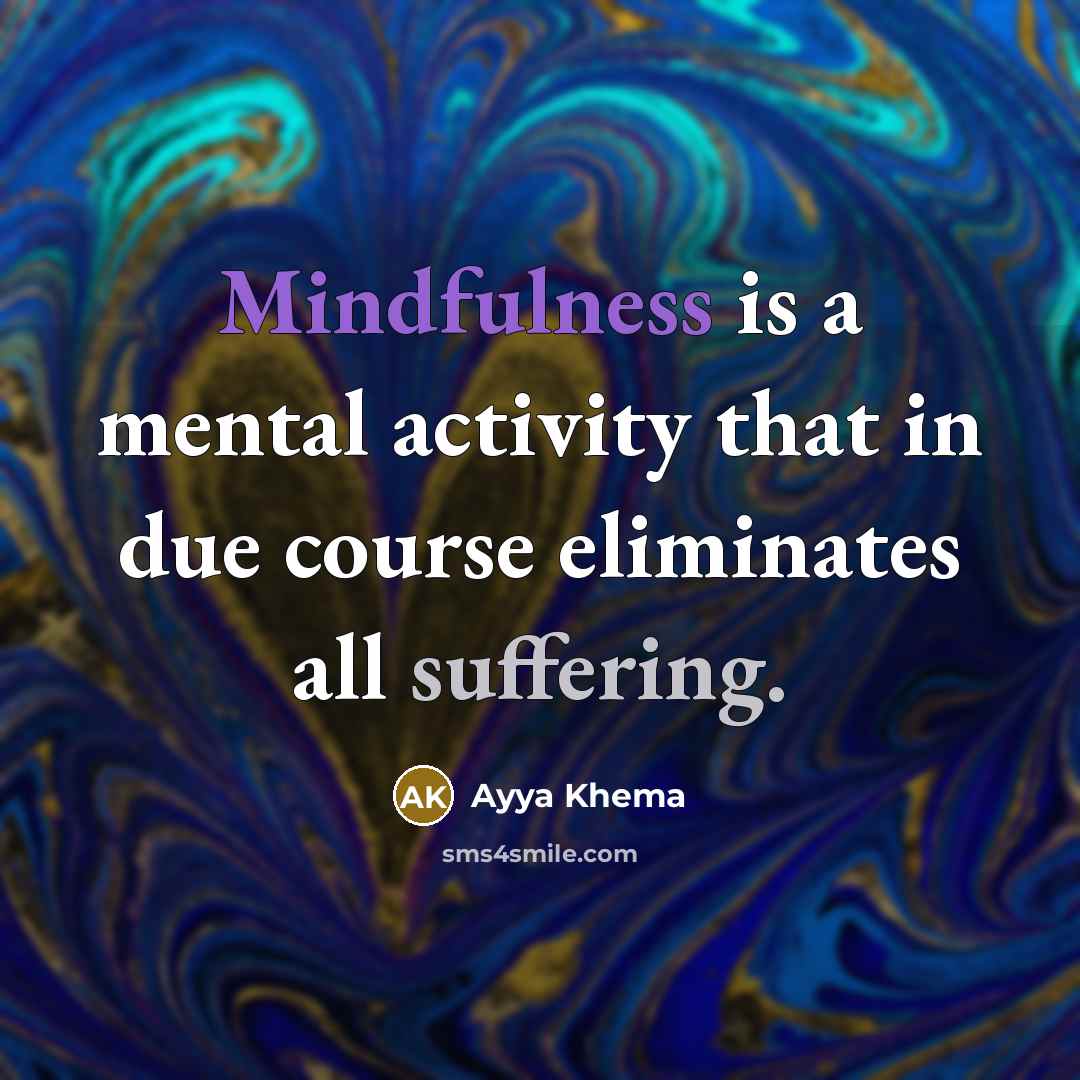 “Mindfulness is a mental activity that in due course eliminates all suffering.” quote by Ayya Khema