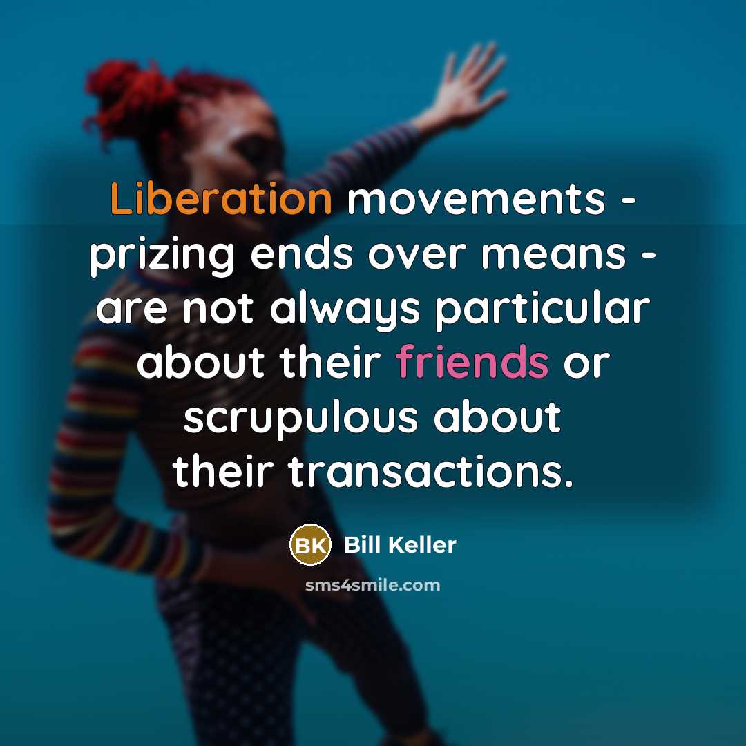 “Liberation movements - prizing ends over means - are not always particular about their friends or scrupulous about their transactions.” quote by Bill Keller