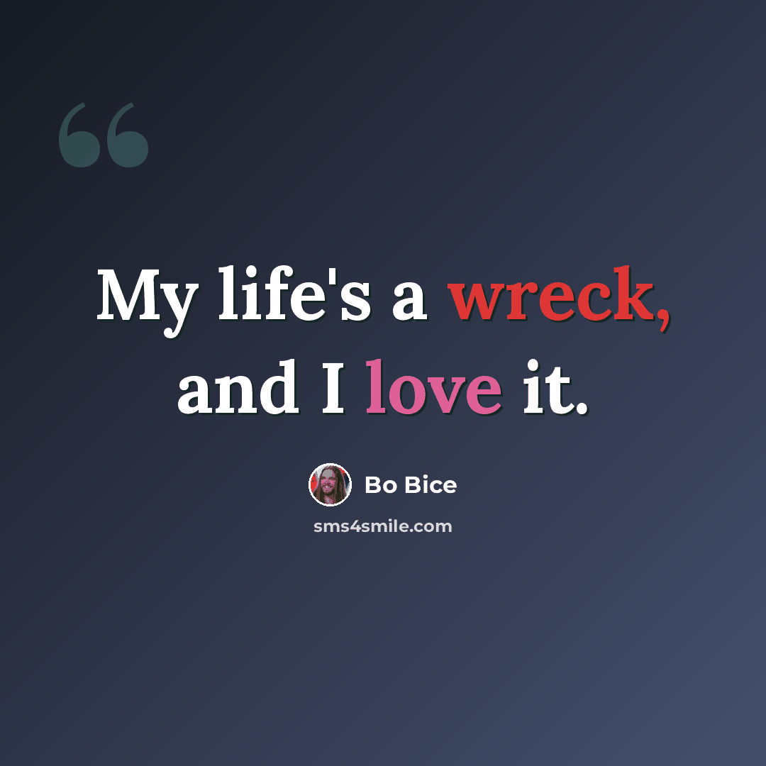 “My life's a wreck, and I love it.” quote by Bo Bice