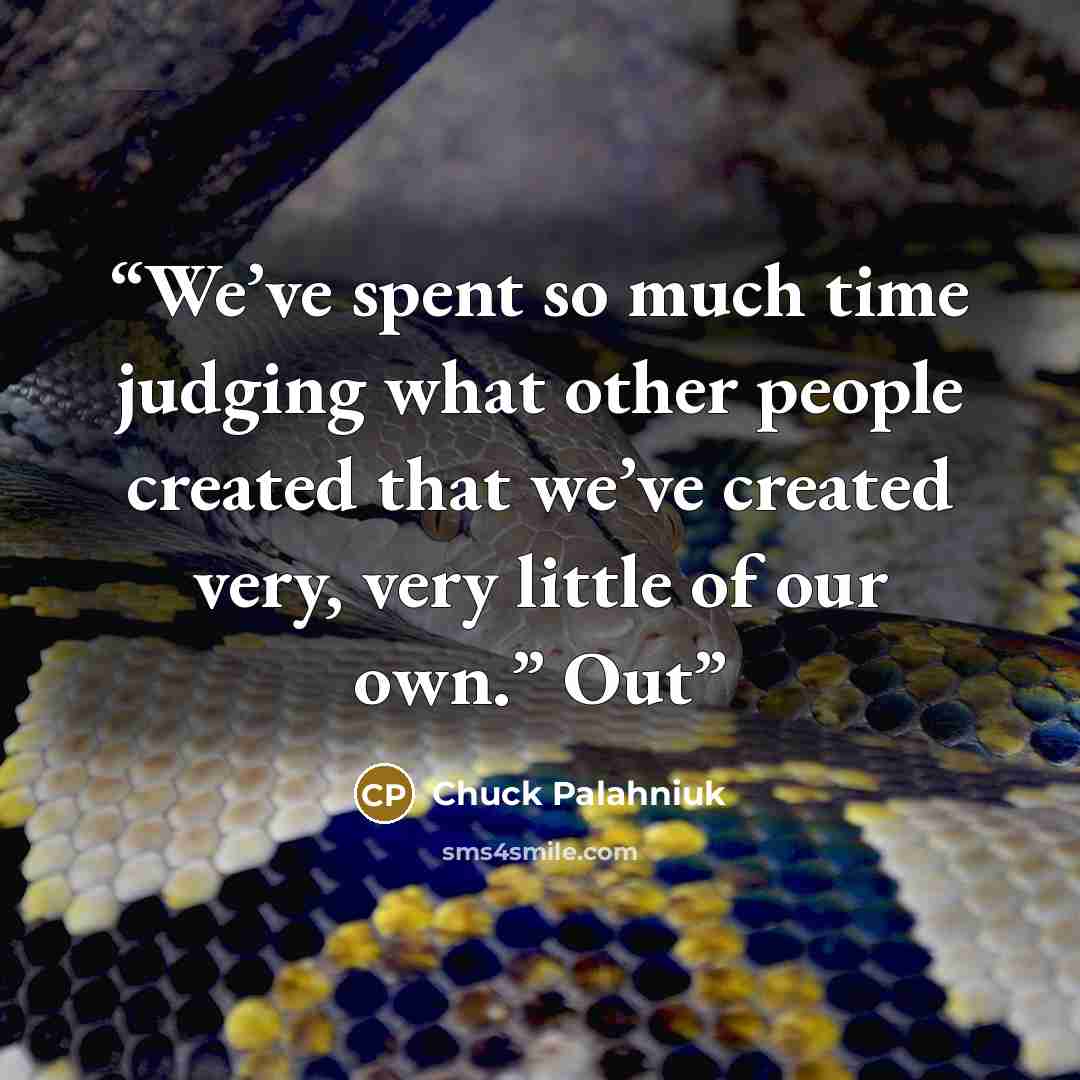 “We’ve spent so much time judging what other people created that we’ve created very, very little of our own.” Out” quote by Chuck Palahniuk