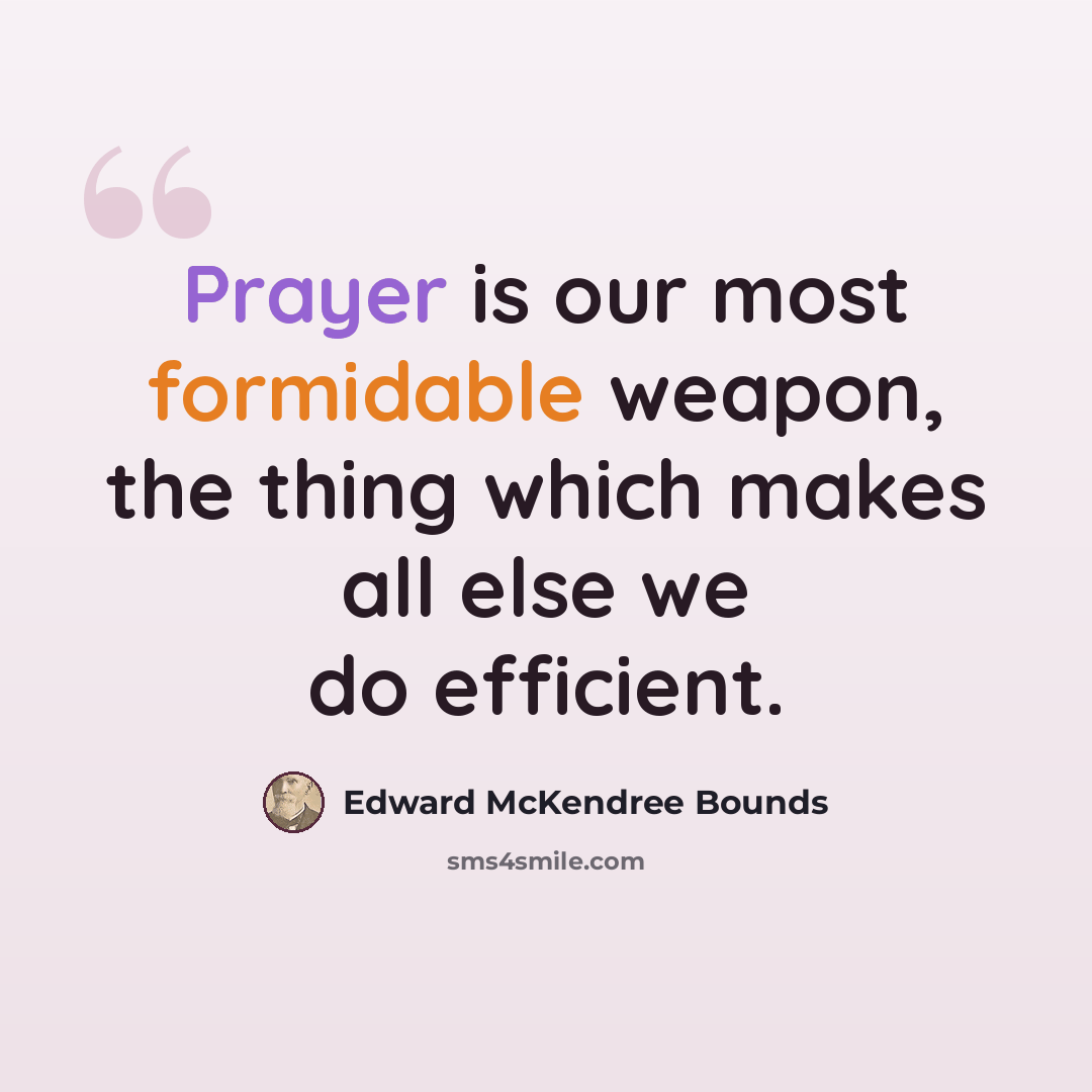 “Prayer is our most formidable weapon, the thing which makes all else we do efficient.” quote by Edward McKendree Bounds