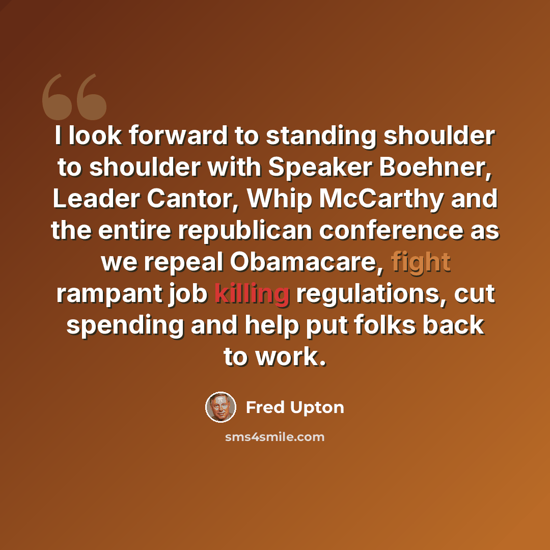“I look forward to standing shoulder to shoulder with Speaker Boehner, Leader Cantor, Whip McCarthy and the entire republican conference as we repeal Obamacare, fight rampant job killing regulations, cut spending and help put folks back to work.” quote by Fred Upton