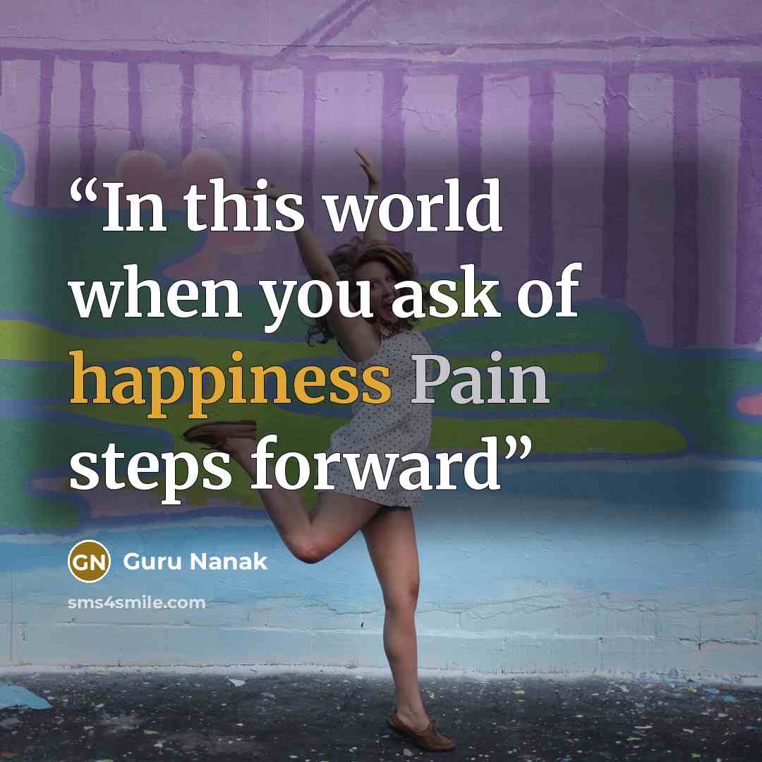 “In this world when you ask of happiness Pain steps forward” quote by Guru Nanak
