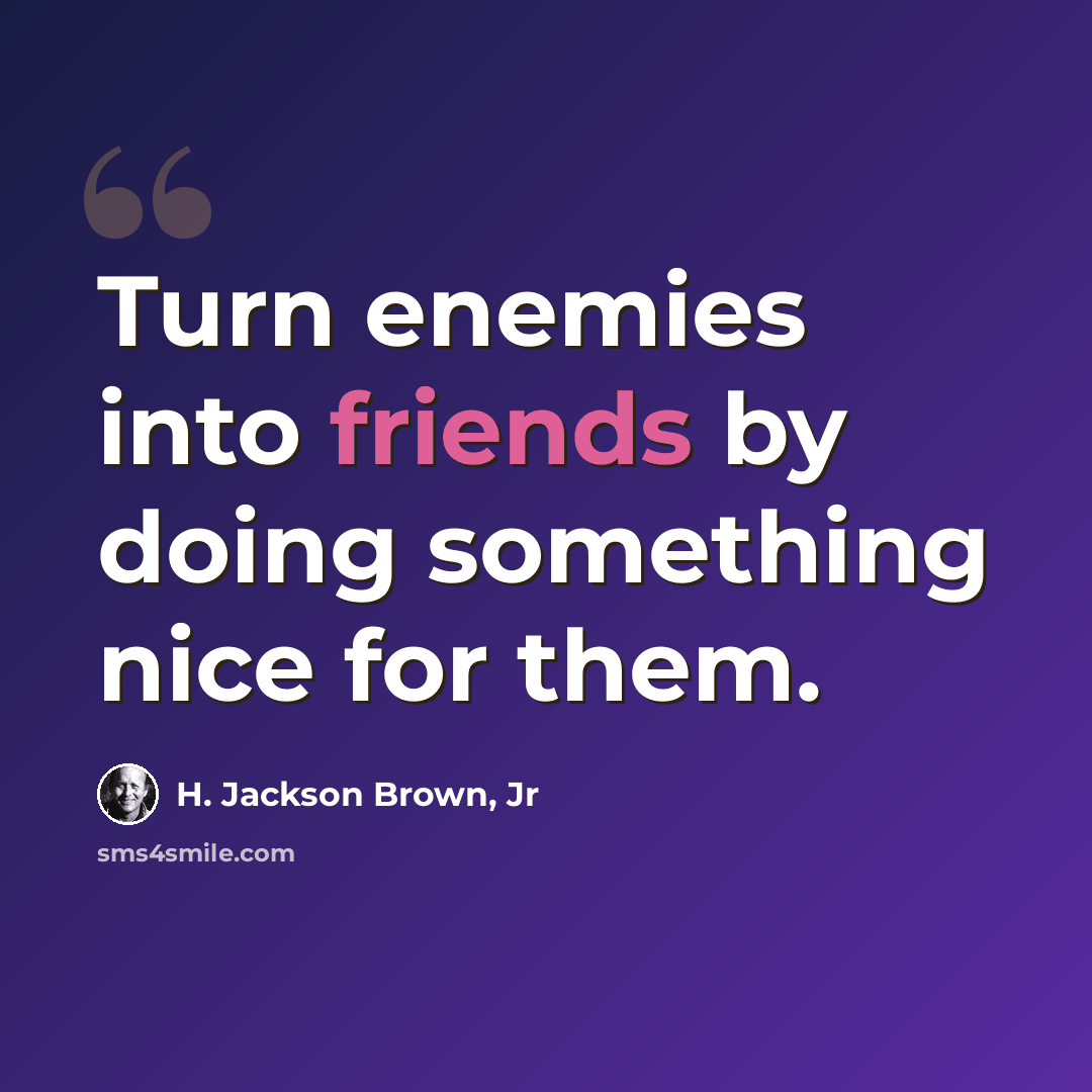 “Turn enemies into friends by doing something nice for them.” quote by H. Jackson Brown, Jr