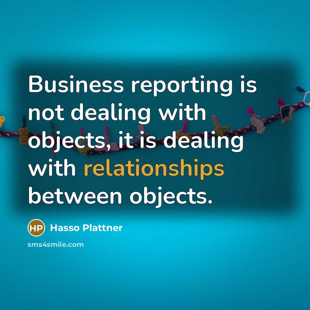 “Business reporting is not dealing with objects, it is dealing with relationships between objects.” quote by Hasso Plattner