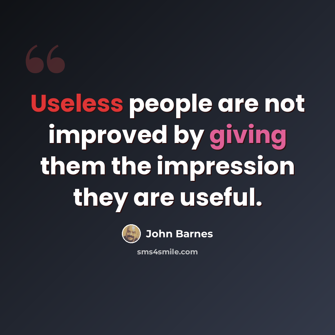 “Useless people are not improved by giving them the impression they are useful.” quote by John Barnes