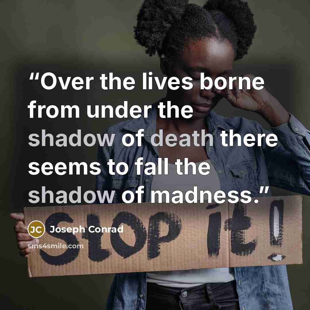 “Over the lives borne from under the shadow of death there seems to fall the shadow of madness.” quote by Joseph Conrad