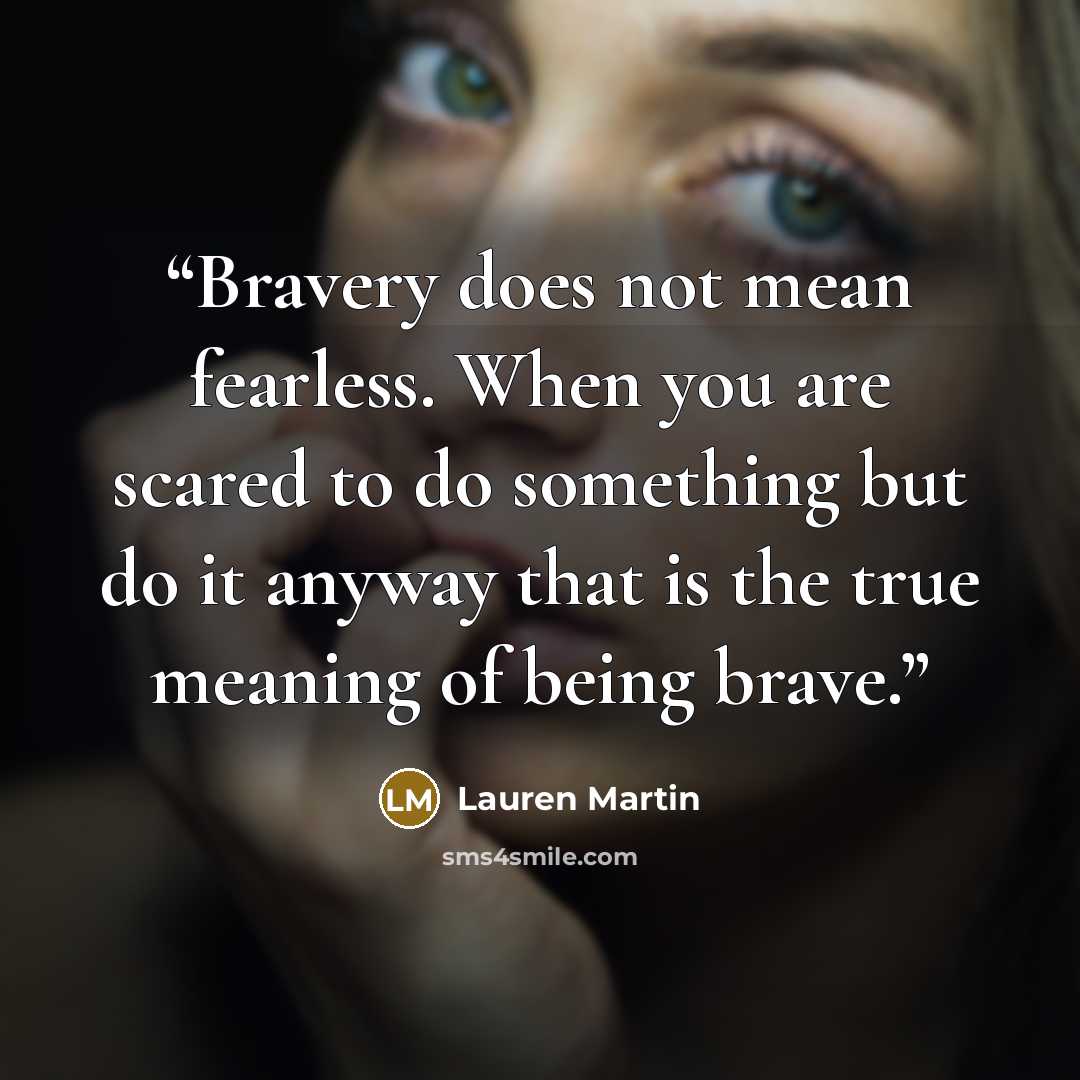 “Bravery does not mean fearless. When you are scared to do something but do it anyway that is the true meaning of being brave.” quote by Lauren Martin