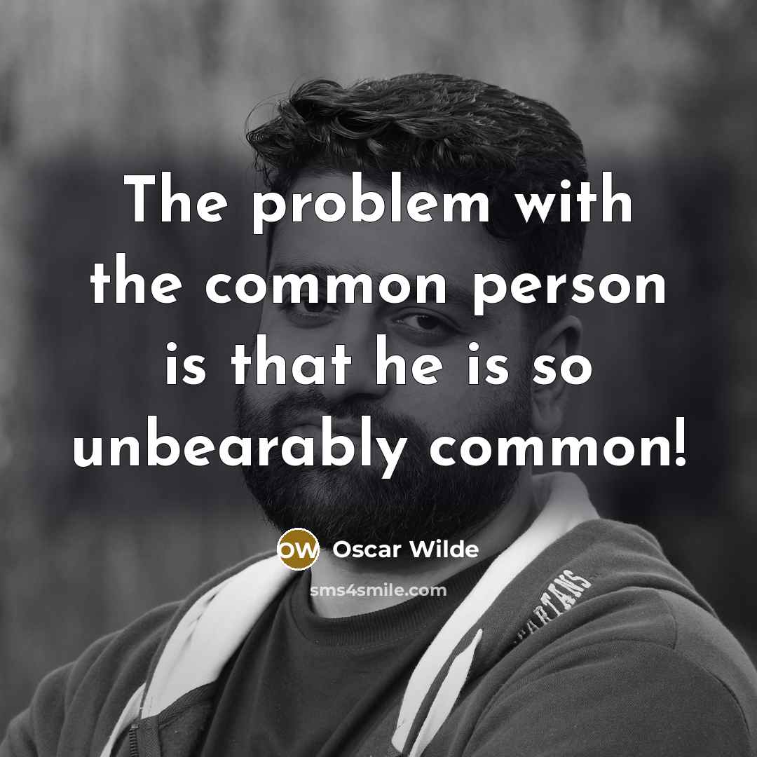 “The problem with the common person is that he is so unbearably common!” quote by Oscar Wilde